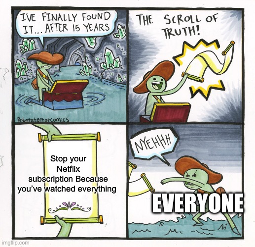Is it just me or is it everyone | Stop your Netflix subscription Because you’ve watched everything; EVERYONE | image tagged in memes,the scroll of truth | made w/ Imgflip meme maker