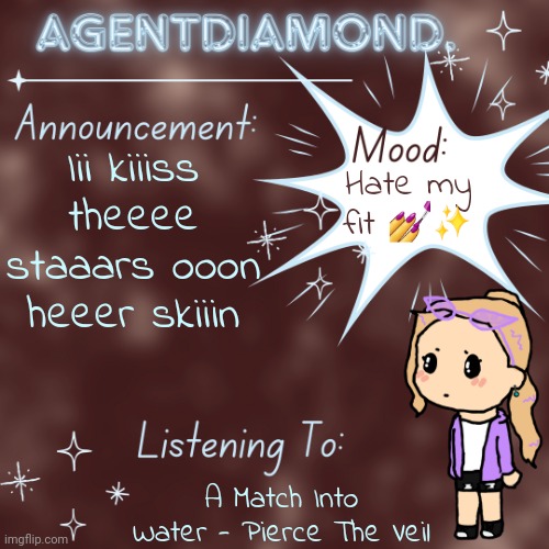 The emo went back in its hot :( | Iii kiiiss theeee staaars ooon heeer skiiin; Hate my fit 💅✨️; A Match Into Water - Pierce The Veil | image tagged in agentdiamond announcement temp by mc | made w/ Imgflip meme maker
