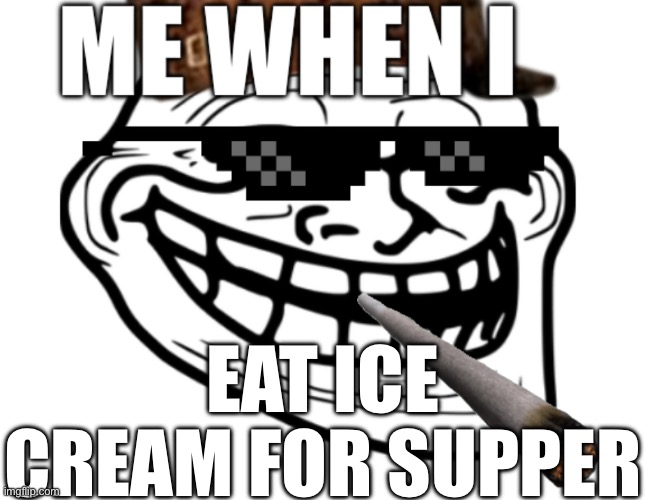 Me When I: | EAT ICE CREAM FOR SUPPER | image tagged in me when i | made w/ Imgflip meme maker