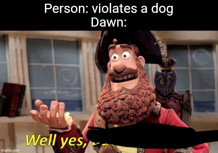 well yes but actually no | Person: violates a dog
Dawn: | image tagged in well yes but actually no | made w/ Imgflip meme maker