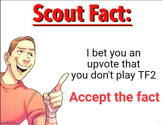 Scout Fact | I bet you an upvote that you don't play TF2 Accept the fact | image tagged in scout fact | made w/ Imgflip meme maker