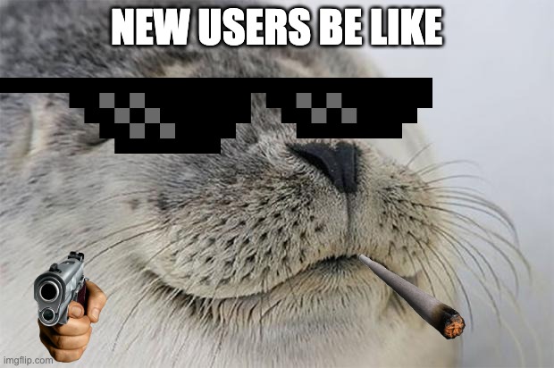 Satisfied Seal Meme | NEW USERS BE LIKE | image tagged in memes,satisfied seal,funny,cringe,new users,goofy ahh | made w/ Imgflip meme maker