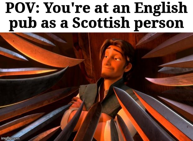 Then you'd be chased out by dozens of angry English men | POV: You're at an English pub as a Scottish person | image tagged in flynn rider swords,memes,funny,scotland,england,pub | made w/ Imgflip meme maker