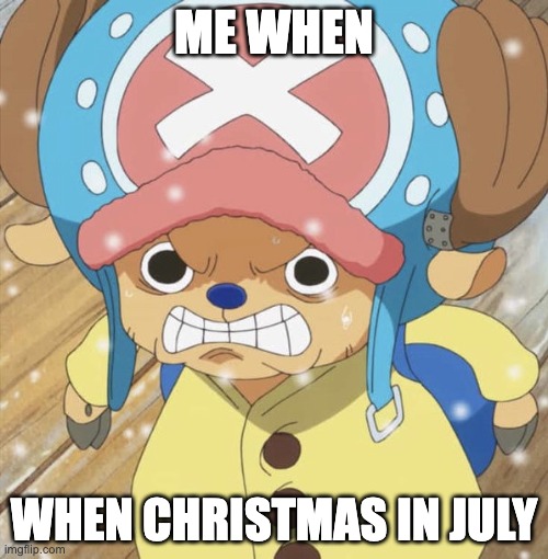 Angry Chopper | ME WHEN; WHEN CHRISTMAS IN JULY | image tagged in angry chopper | made w/ Imgflip meme maker