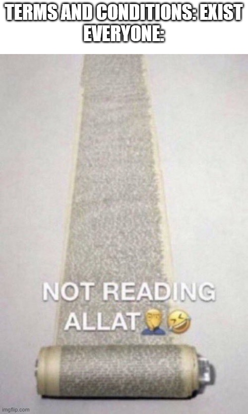 Not Reading Allat | TERMS AND CONDITIONS: EXIST
EVERYONE: | image tagged in not reading allat,memes,terms and conditions | made w/ Imgflip meme maker
