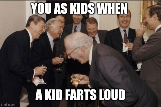 Laughing Men In Suits | YOU AS KIDS WHEN; A KID FARTS LOUD | image tagged in memes,laughing men in suits | made w/ Imgflip meme maker