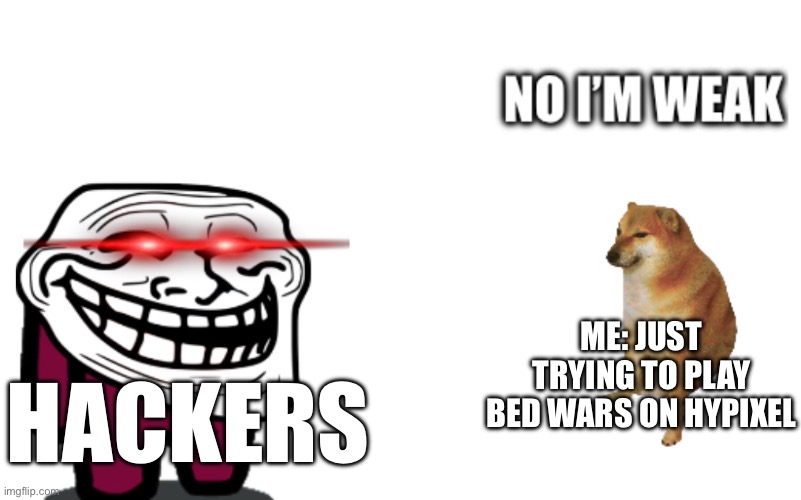 I’m just tryna play bed wars | ME: JUST TRYING TO PLAY BED WARS ON HYPIXEL; HACKERS | image tagged in no pls,minecraft,gaming | made w/ Imgflip meme maker