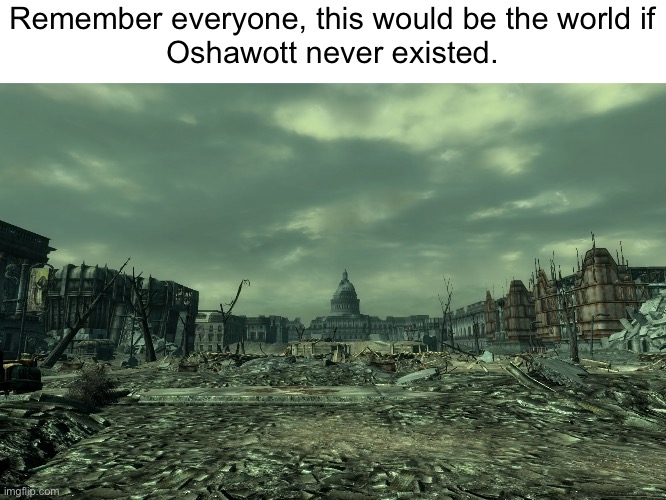 True… | Remember everyone, this would be the world if
Oshawott never existed. | image tagged in wasteland,pokemon | made w/ Imgflip meme maker