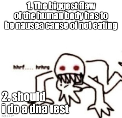 i got 2 things to say | 1. The biggest flaw of the human body has to be nausea cause of not eating; 2. should i do a dna test | image tagged in r a g e | made w/ Imgflip meme maker