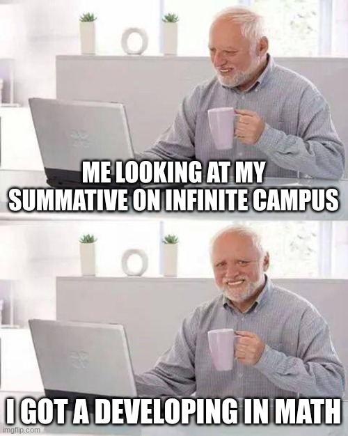 Hide the Pain Harold | ME LOOKING AT MY SUMMATIVE ON INFINITE CAMPUS; I GOT A DEVELOPING IN MATH | image tagged in memes,hide the pain harold | made w/ Imgflip meme maker