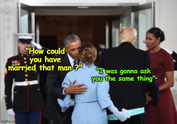 Gotta admit, the big "O" ate shit good that day | "How could you have married that man ?"; "I was gonna ask you the same thing" | image tagged in melania obama husband meme | made w/ Imgflip meme maker