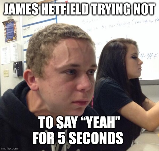 Struggling to breathe | JAMES HETFIELD TRYING NOT; TO SAY “YEAH” FOR 5 SECONDS | image tagged in struggling to breathe | made w/ Imgflip meme maker