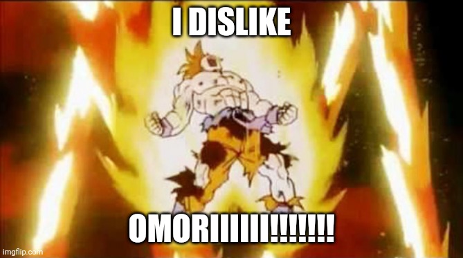 Goku scream | I DISLIKE OMORIIIIII!!!!!!! | image tagged in goku scream | made w/ Imgflip meme maker