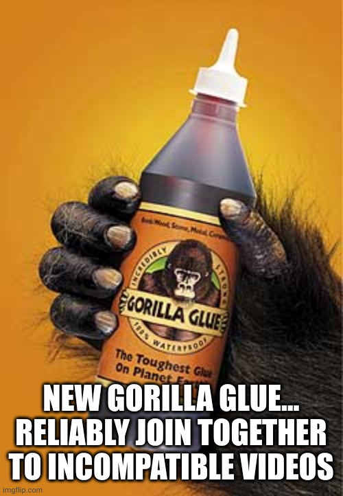 Gorilla glue | NEW GORILLA GLUE...
RELIABLY JOIN TOGETHER TO INCOMPATIBLE VIDEOS | image tagged in gorilla glue | made w/ Imgflip meme maker