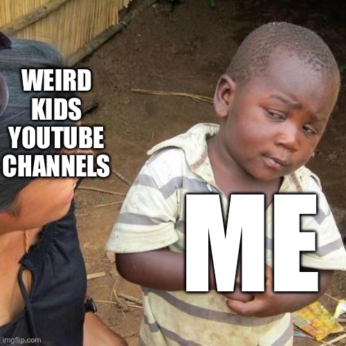 Third World Skeptical Kid | WEIRD KIDS YOUTUBE CHANNELS; ME | image tagged in memes,third world skeptical kid | made w/ Imgflip meme maker