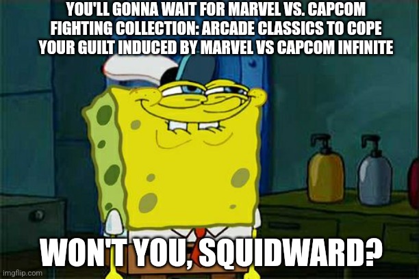 Don't You Squidward Meme | YOU'LL GONNA WAIT FOR MARVEL VS. CAPCOM FIGHTING COLLECTION: ARCADE CLASSICS TO COPE YOUR GUILT INDUCED BY MARVEL VS CAPCOM INFINITE; WON'T YOU, SQUIDWARD? | image tagged in memes,don't you squidward,marvel vs capcom,guilt | made w/ Imgflip meme maker