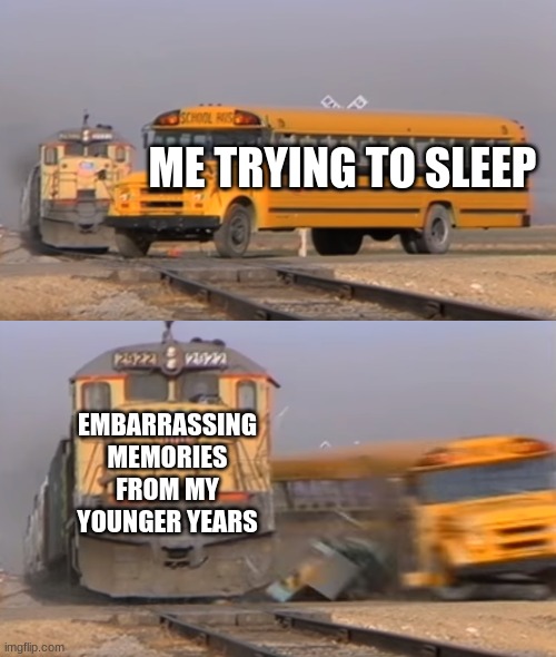 A train hitting a school bus | ME TRYING TO SLEEP; EMBARRASSING MEMORIES FROM MY YOUNGER YEARS | image tagged in a train hitting a school bus | made w/ Imgflip meme maker