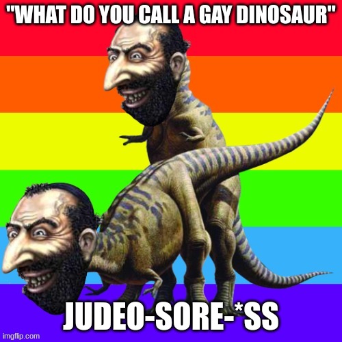 Gay Dino Happy Merchant | "WHAT DO YOU CALL A GAY DINOSAUR"; JUDEO-SORE-*SS | image tagged in gay dino happy merchant | made w/ Imgflip meme maker