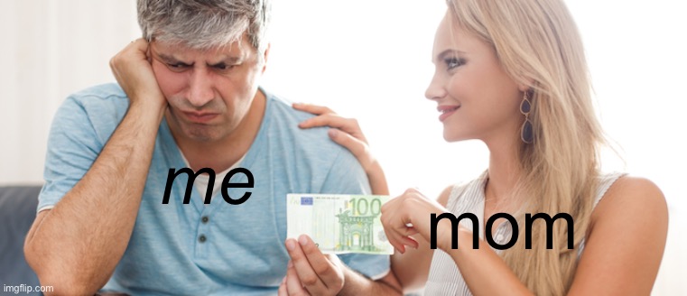 woman taking money | me mom | image tagged in woman taking money | made w/ Imgflip meme maker