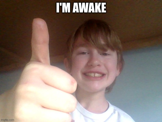 I'M AWAKE | image tagged in good for you bro | made w/ Imgflip meme maker
