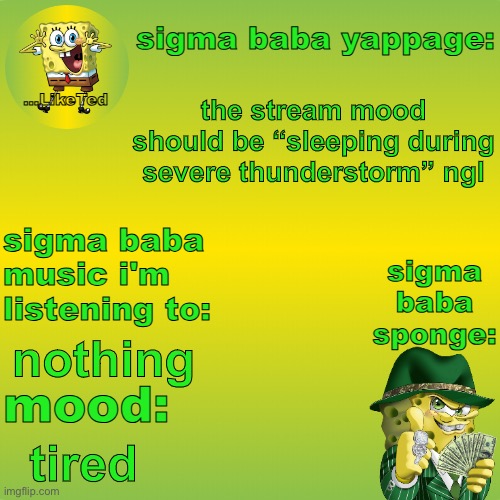 sigma baba sponge announcement v2 | the stream mood should be “sleeping during severe thunderstorm” ngl; nothing; tired | image tagged in sigma baba sponge announcement v2 | made w/ Imgflip meme maker