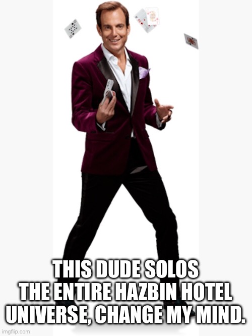 A magician named Gob.(ink: most characters can kills hazbin hotel characters ngl) | THIS DUDE SOLOS THE ENTIRE HAZBIN HOTEL UNIVERSE, CHANGE MY MIND. | image tagged in hazbin hotel,arrested development | made w/ Imgflip meme maker