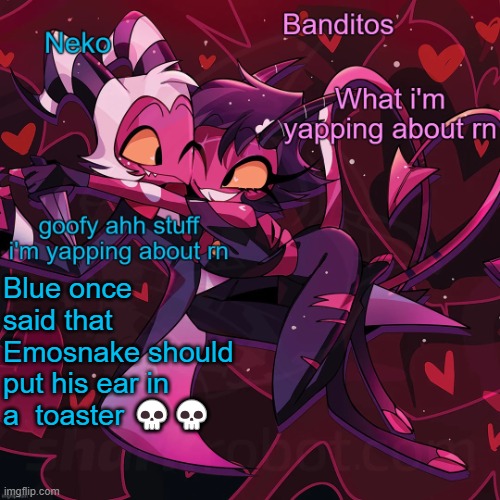 Neko and Banditos shared announcement | Blue once said that Emosnake should put his ear in a  toaster 💀💀 | image tagged in neko and banditos shared temp | made w/ Imgflip meme maker