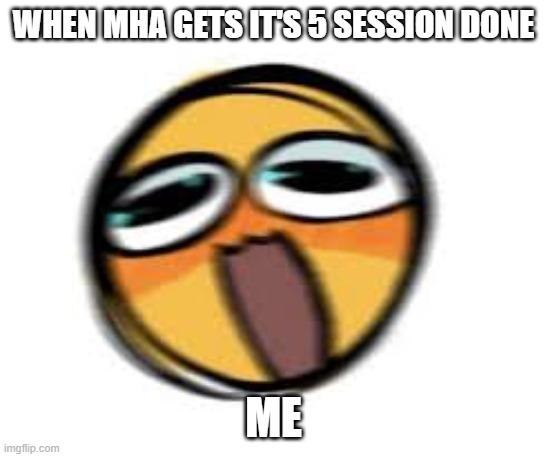 WHEN MHA GETS IT'S 5 SESSION DONE ME | made w/ Imgflip meme maker