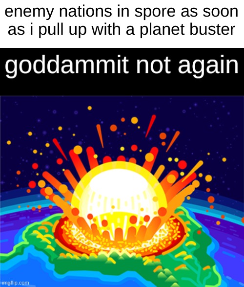 haha get planet busted, idiot | enemy nations in spore as soon as i pull up with a planet buster | image tagged in goddammit not again | made w/ Imgflip meme maker