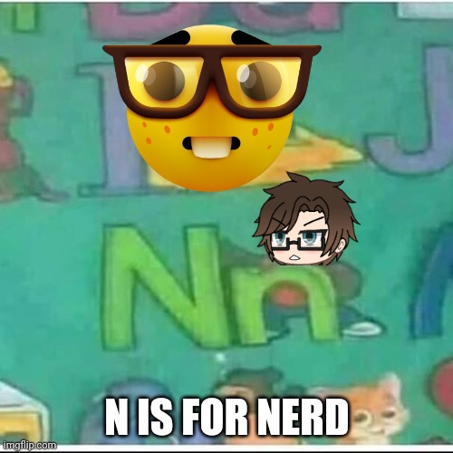 The N word is Nerd | N IS FOR NERD | image tagged in n is for,nerd,pop up school 2,pus2,x is for x,male cara | made w/ Imgflip meme maker
