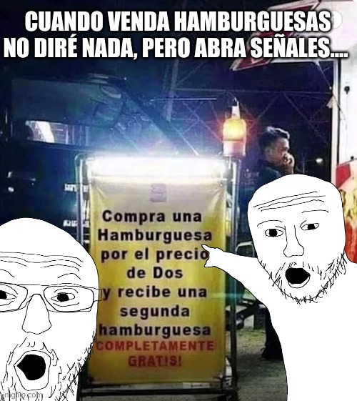 Xd | CUANDO VENDA HAMBURGUESAS NO DIRÉ NADA, PERO ABRA SEÑALES.... | image tagged in xd,funny | made w/ Imgflip meme maker