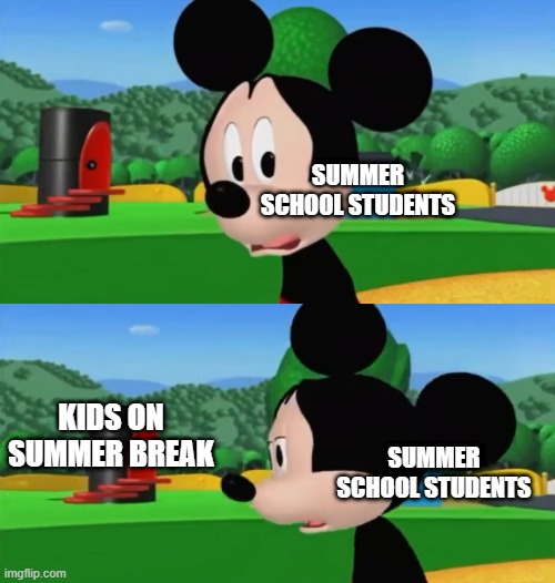 Summer school vs summer break | SUMMER SCHOOL STUDENTS; KIDS ON SUMMER BREAK; SUMMER SCHOOL STUDENTS | image tagged in sad mickey mouse | made w/ Imgflip meme maker