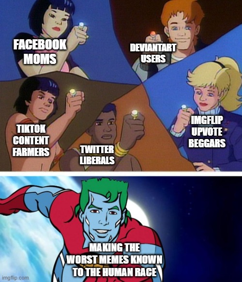 The council of bad memes. | FACEBOOK MOMS; DEVIANTART USERS; IMGFLIP UPVOTE BEGGARS; TIKTOK CONTENT FARMERS; TWITTER LIBERALS; MAKING THE WORST MEMES KNOWN TO THE HUMAN RACE | image tagged in captain planet with everybody,worst memes,meme | made w/ Imgflip meme maker