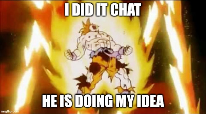 I DID IT CHAT HE IS DOING MY IDEA | image tagged in goku scream | made w/ Imgflip meme maker