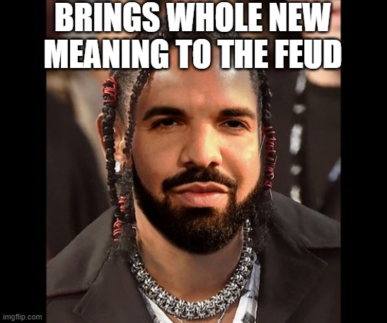 Kendrake Lamar | BRINGS WHOLE NEW MEANING TO THE FEUD | image tagged in drake,kendrick lamar | made w/ Imgflip meme maker