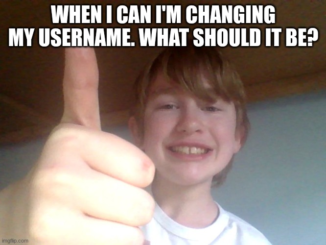 WHEN I CAN I'M CHANGING MY USERNAME. WHAT SHOULD IT BE? | image tagged in good for you bro | made w/ Imgflip meme maker