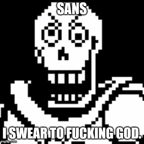 Pissed off Papyrus | SANS I SWEAR TO FUCKING GOD. | image tagged in pissed off papyrus | made w/ Imgflip meme maker