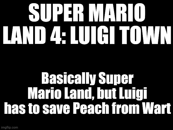 Mario Game Idea I Made Up in My Head | SUPER MARIO LAND 4: LUIGI TOWN; Basically Super Mario Land, but Luigi has to save Peach from Wart | image tagged in super mario | made w/ Imgflip meme maker