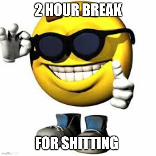 Emoji With Shoes And Hands Shaking His Glasses | 2 HOUR BREAK; FOR SHITTING | image tagged in emoji with shoes and hands shaking his glasses | made w/ Imgflip meme maker