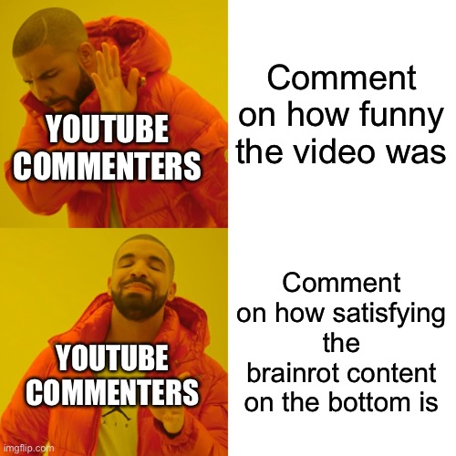 Drake Hotline Bling Meme | Comment on how funny the video was; YOUTUBE COMMENTERS; Comment on how satisfying the brainrot content on the bottom is; YOUTUBE COMMENTERS | image tagged in memes,drake hotline bling | made w/ Imgflip meme maker