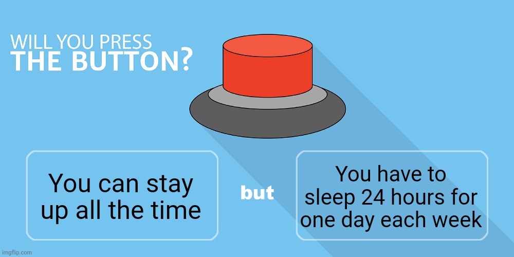 Random thought | You have to sleep 24 hours for one day each week; You can stay up all the time | image tagged in would you press the button | made w/ Imgflip meme maker