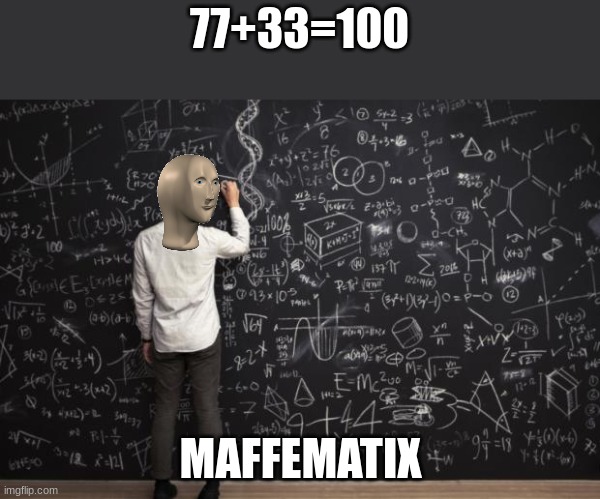 Big Brain | 77+33=100; MAFFEMATIX | image tagged in math,meme man,funny,smort | made w/ Imgflip meme maker