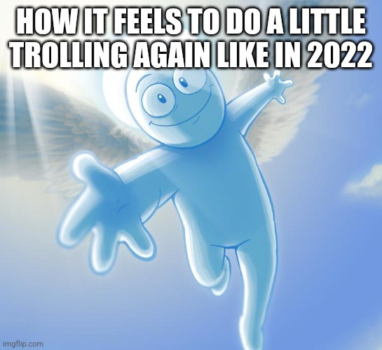 angel | HOW IT FEELS TO DO A LITTLE TROLLING AGAIN LIKE IN 2022 | image tagged in angel | made w/ Imgflip meme maker