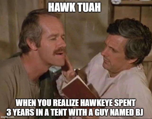 HAWK TUAH; WHEN YOU REALIZE HAWKEYE SPENT 3 YEARS IN A TENT WITH A GUY NAMED BJ | image tagged in hawk tuah,hawkeye,hawk | made w/ Imgflip meme maker