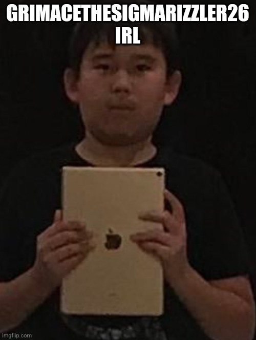 Kid with ipad | GRIMACETHESIGMARIZZLER26 IRL | image tagged in kid with ipad | made w/ Imgflip meme maker