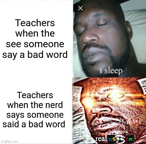 Sleeping Shaq | Teachers when the see someone say a bad word; Teachers when the nerd says someone said a bad word | image tagged in memes,sleeping shaq | made w/ Imgflip meme maker