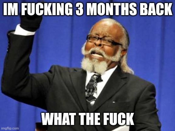 Too Damn High Meme | IM FUCKING 3 MONTHS BACK; WHAT THE FUCK | image tagged in memes,too damn high | made w/ Imgflip meme maker