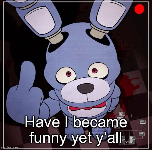 Bonnie | Have I became funny yet y’all | image tagged in bonnie | made w/ Imgflip meme maker