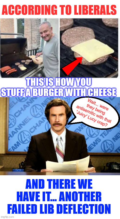 And all they could do was another poor deflection... LOL | ACCORDING TO LIBERALS; THIS IS HOW YOU STUFF A BURGER WITH CHEESE; Wait... were they being antisemitic with that 'Juicy' Lucy crap? AND THERE WE HAVE IT... ANOTHER FAILED LIB DEFLECTION | image tagged in breaking news,juicy lucy,was that another antisemitic slur | made w/ Imgflip meme maker