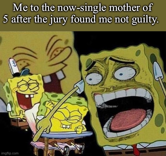 “Take the L!” | Me to the now-single mother of 5 after the jury found me not guilty. | image tagged in spongebob laughing hysterically | made w/ Imgflip meme maker